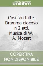 Così fan tutte. Dramma giocoso in 2 atti. Musica di W. A. Mozart libro