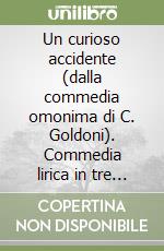 Un curioso accidente (dalla commedia omonima di C. Goldoni). Commedia lirica in tre atti. Musica di J. Napoli