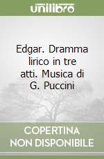 Edgar. Dramma lirico in tre atti. Musica di G. Puccini libro