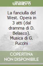 La fanciulla del West. Opera in 3 atti (dal dramma di D. Belasco). Musica di G. Puccini