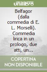 Belfagor (dalla commedia di E. L. Morselli). Commedia lirica in un prologo, due atti, un epilogo. Musica di O. Respighi