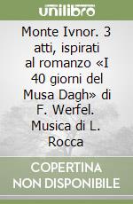 Monte Ivnor. 3 atti, ispirati al romanzo «I 40 giorni del Musa Dagh» di F. Werfel. Musica di L. Rocca