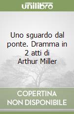 Uno sguardo dal ponte. Dramma in 2 atti di Arthur Miller libro