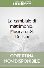 La cambiale di matrimonio. Musica di G. Rossini libro