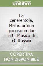 La cenerentola. Melodramma giocoso in due atti. Musica di G. Rossini