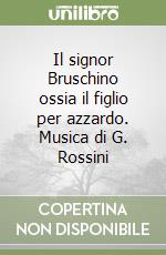 Il signor Bruschino ossia il figlio per azzardo. Musica di G. Rossini