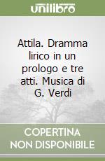 Attila. Dramma lirico in un prologo e tre atti. Musica di G. Verdi libro