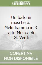 Un ballo in maschera. Melodramma in 3 atti. Musica di G. Verdi