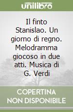 Il finto Stanislao. Un giorno di regno. Melodramma giocoso in due atti. Musica di G. Verdi libro