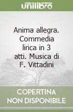 Anima allegra. Commedia lirica in 3 atti. Musica di F. Vittadini libro