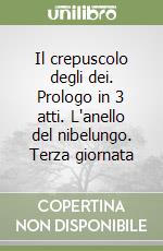 Il crepuscolo degli dei. Prologo in 3 atti. L'anello del nibelungo. Terza giornata libro