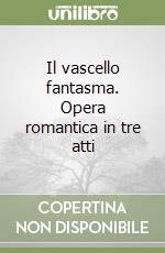 Il vascello fantasma. Opera romantica in tre atti libro