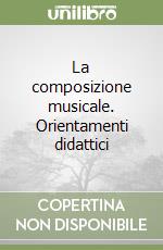 La composizione musicale. Orientamenti didattici libro