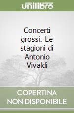 Concerti grossi. Le stagioni di Antonio Vivaldi libro