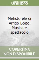 Mefistofele di Arrigo Boito. Musica e spettacolo