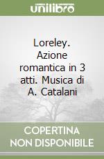 Loreley. Azione romantica in 3 atti. Musica di A. Catalani