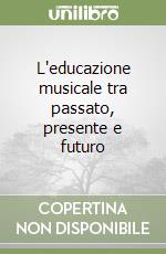 L'educazione musicale tra passato, presente e futuro libro