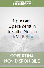 I puritani. Opera seria in tre atti. Musica di V. Bellini libro