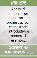 Analisi di concerti per pianoforte e orchestra, con cenni storici introduttivi e numerosi esempi musicali