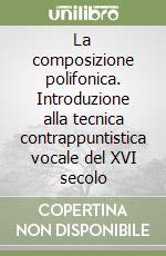 La composizione polifonica. Introduzione alla tecnica contrappuntistica vocale del XVI secolo libro