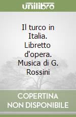 Il turco in Italia. Libretto d'opera. Musica di G. Rossini libro