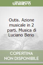 Outis. Azione musicale in 2 parti. Musica di Luciano Berio libro