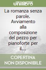 La romanza senza parole. Avviamento alla composizione del pezzo per pianoforte per il Conservatorio e Licei musicali