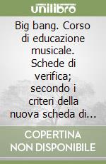 Big bang. Corso di educazione musicale. Schede di verifica; secondo i criteri della nuova scheda di valutazione. Per la Scuola media libro