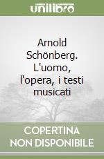 Arnold Schönberg. L'uomo, l'opera, i testi musicati libro