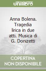 Anna Bolena. Tragedia lirica in due atti. Musica di G. Donizetti libro