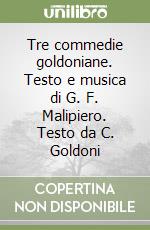 Tre commedie goldoniane. Testo e musica di G. F. Malipiero. Testo da C. Goldoni libro