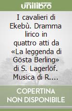 I cavalieri di Ekebù. Dramma lirico in quattro atti da «La leggenda di Gösta Berling» di S. Lagerlöf. Musica di R. Zandonai