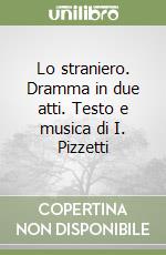 Lo straniero. Dramma in due atti. Testo e musica di I. Pizzetti libro