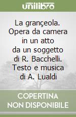 La grançeola. Opera da camera in un atto da un soggetto di R. Bacchelli. Testo e musica di A. Lualdi libro