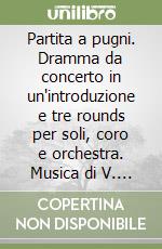 Partita a pugni. Dramma da concerto in un'introduzione e tre rounds per soli, coro e orchestra. Musica di V. Tosatti libro