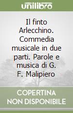 Il finto Arlecchino. Commedia musicale in due parti. Parole e musica di G. F. Malipiero libro