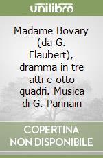 Madame Bovary (da G. Flaubert), dramma in tre atti e otto quadri. Musica di G. Pannain libro