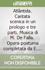 Atlàntida. Cantata scenica in un prologo e tre parti. Musica di M. De Falla. Opera postuma completata da E. Halffter libro