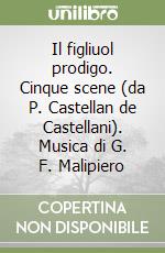 Il figliuol prodigo. Cinque scene (da P. Castellan de Castellani). Musica di G. F. Malipiero libro