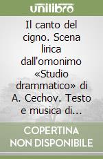 Il canto del cigno. Scena lirica dall'omonimo «Studio drammatico» di A. Cechov. Testo e musica di L. Chailly