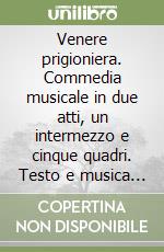 Venere prigioniera. Commedia musicale in due atti, un intermezzo e cinque quadri. Testo e musica di G. F. Malipiero libro