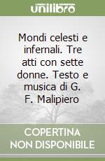 Mondi celesti e infernali. Tre atti con sette donne. Testo e musica di G. F. Malipiero libro