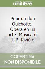 Pour un don Quichotte. Opera en un acte. Musica di J. P. Rivière libro