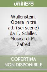 Wallenstein. Opera in tre atti (sei scene) da F. Schiller. Musica di M. Zafred