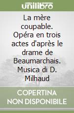 La mère coupable. Opéra en trois actes d'après le drame de Beaumarchais. Musica di D. Milhaud libro
