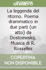 La leggenda del ritorno. Poema drammatico in due parti (un atto) da Dostoewskij. Musica di R. Rossellini libro