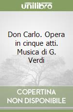 Don Carlo. Opera in cinque atti. Musica di G. Verdi