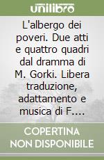 L'albergo dei poveri. Due atti e quattro quadri dal dramma di M. Gorki. Libera traduzione, adattamento e musica di F. Testi libro