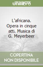 L'africana. Opera in cinque atti. Musica di G. Meyerbeer libro