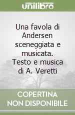 Una favola di Andersen sceneggiata e musicata. Testo e musica di A. Veretti libro